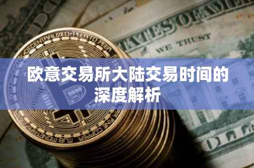 欧意交易所大陆交易时间的深度解析