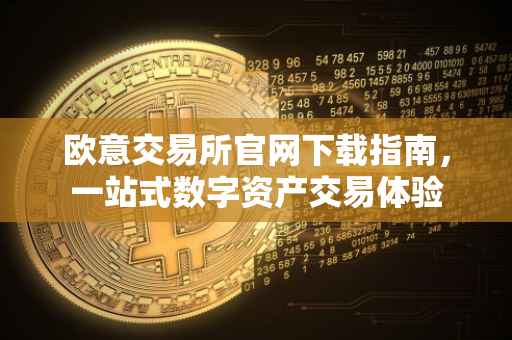 欧意交易所官网下载指南，一站式数字资产交易体验