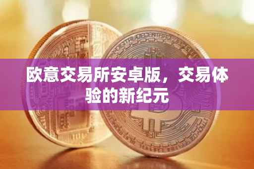 欧意交易所安卓版，交易体验的新纪元
