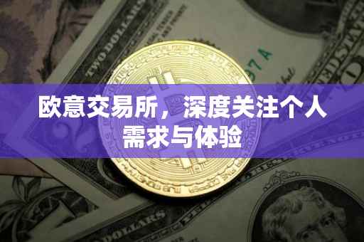 欧意交易所，深度关注个人需求与体验