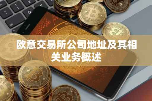 欧意交易所公司地址及其相关业务概述