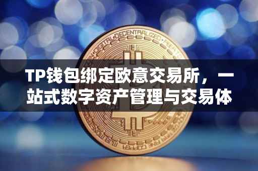 TP钱包绑定欧意交易所，一站式数字资产管理与交易体验