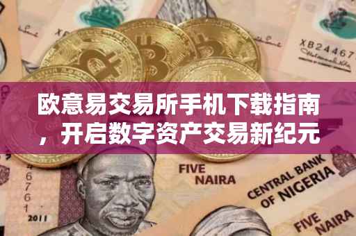 欧意易交易所手机下载指南，开启数字资产交易新纪元