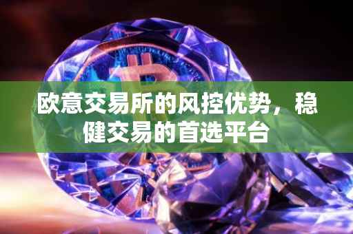 欧意交易所的风控优势，稳健交易的首选平台