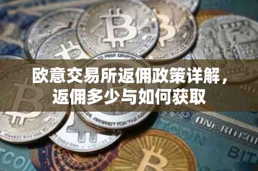 欧意交易所返佣政策详解，返佣多少与如何获取