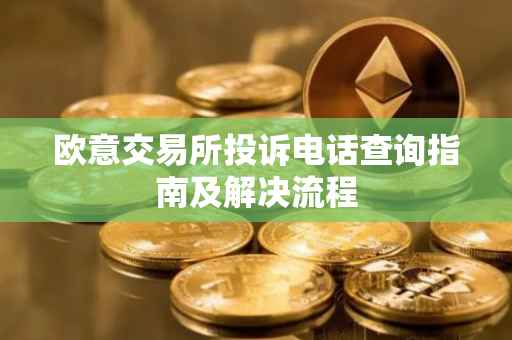 欧意交易所投诉电话查询指南及解决流程