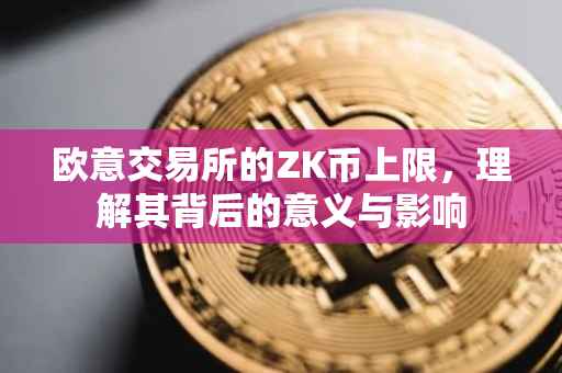欧意交易所的ZK币上限，理解其背后的意义与影响