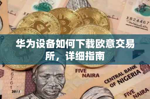 华为设备如何下载欧意交易所，详细指南