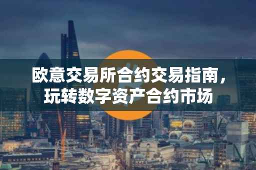 欧意交易所合约交易指南，玩转数字资产合约市场