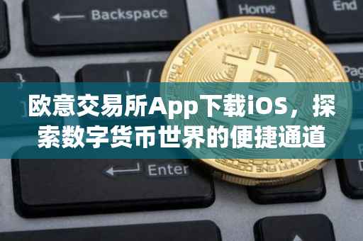 欧意交易所App下载iOS，探索数字货币世界的便捷通道