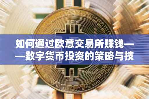如何通过欧意交易所赚钱——数字货币投资的策略与技巧