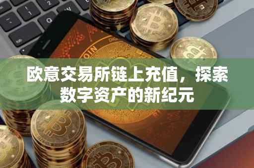 欧意交易所链上充值，探索数字资产的新纪元