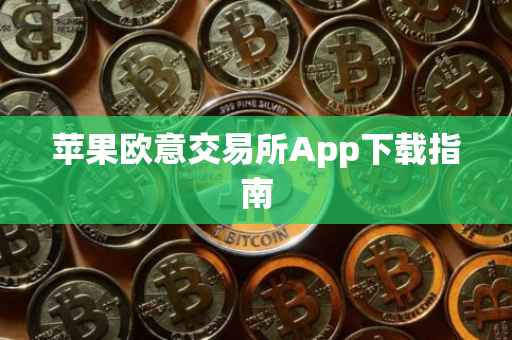 苹果欧意交易所App下载指南