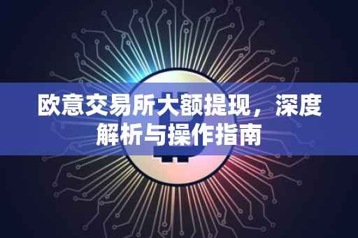欧意交易所大额提现，深度解析与操作指南