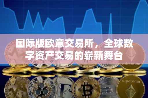 国际版欧意交易所，全球数字资产交易的崭新舞台