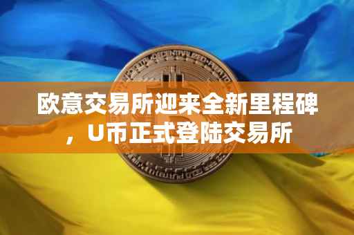 欧意交易所迎来全新里程碑，U币正式登陆交易所