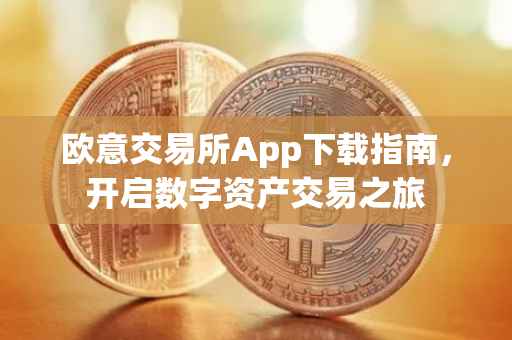 欧意交易所App下载指南，开启数字资产交易之旅