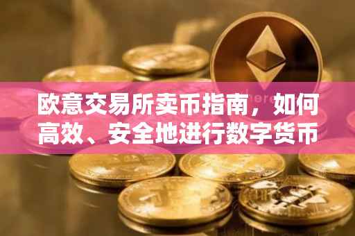 欧意交易所卖币指南，如何高效、安全地进行数字货币交易