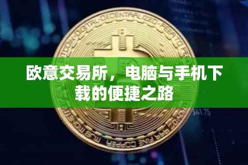 欧意交易所，电脑与手机下载的便捷之路