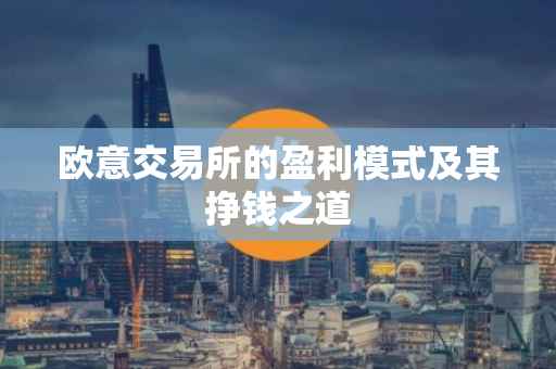 欧意交易所的盈利模式及其挣钱之道