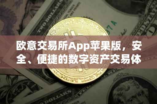 欧意交易所App苹果版，安全、便捷的数字资产交易体验