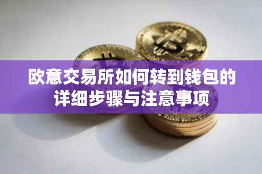 欧意交易所如何转到钱包的详细步骤与注意事项
