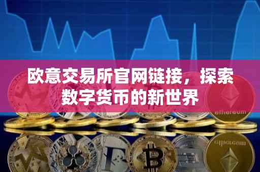 欧意交易所官网链接，探索数字货币的新世界