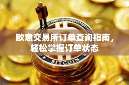 欧意交易所订单查询指南，轻松掌握订单状态