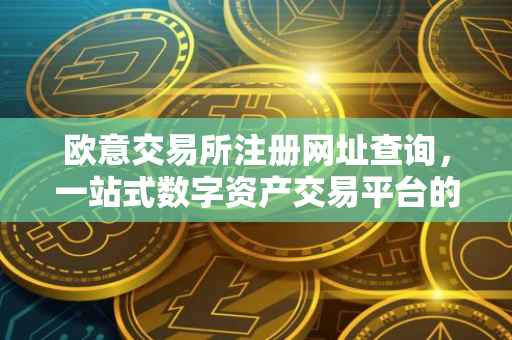 欧意交易所注册网址查询，一站式数字资产交易平台的便捷入口