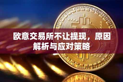 欧意交易所不让提现，原因解析与应对策略