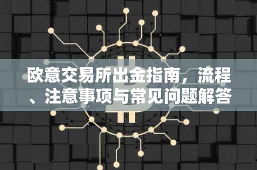 欧意交易所出金指南，流程、注意事项与常见问题解答