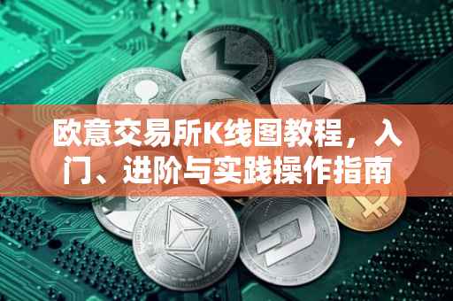 欧意交易所K线图教程，入门、进阶与实践操作指南