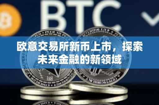 欧意交易所新币上市，探索未来金融的新领域