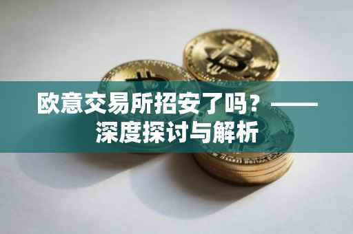 欧意交易所招安了吗？——深度探讨与解析