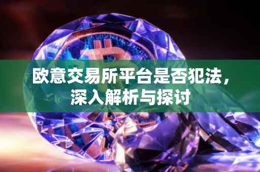 欧意交易所平台是否犯法，深入解析与探讨