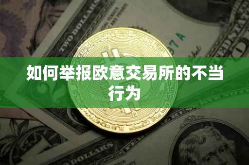 如何举报欧意交易所的不当行为