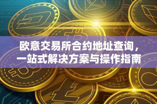 欧意交易所合约地址查询，一站式解决方案与操作指南