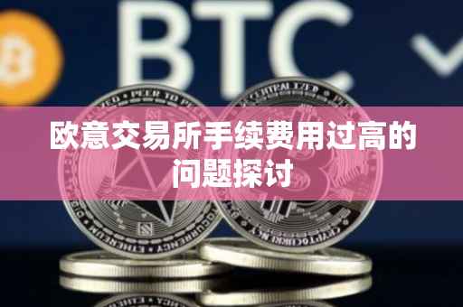 欧意交易所手续费用过高的问题探讨