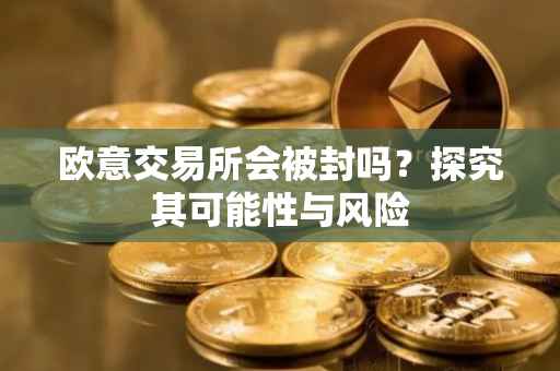 欧意交易所会被封吗？探究其可能性与风险