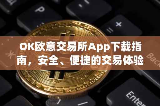 OK欧意交易所App下载指南，安全、便捷的交易体验