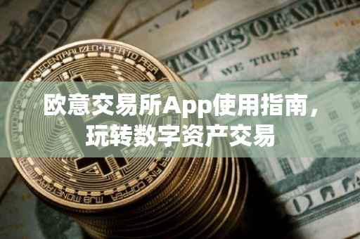 欧意交易所App使用指南，玩转数字资产交易