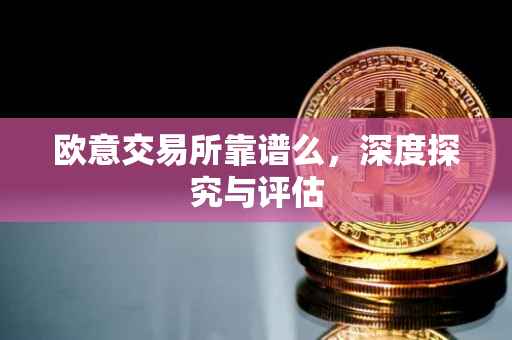 欧意交易所靠谱么，深度探究与评估