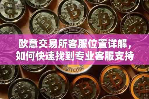 欧意交易所客服位置详解，如何快速找到专业客服支持