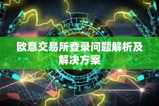 欧意交易所登录问题解析及解决方案
