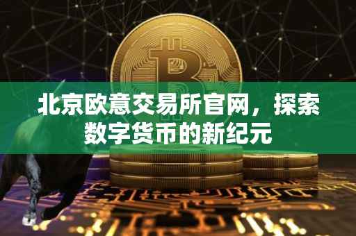 北京欧意交易所官网，探索数字货币的新纪元