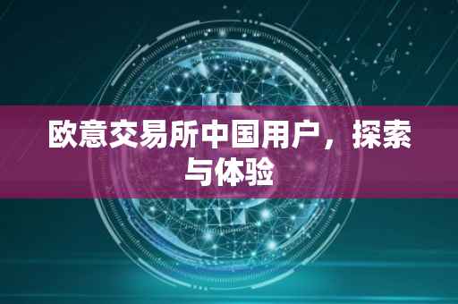 欧意交易所中国用户，探索与体验