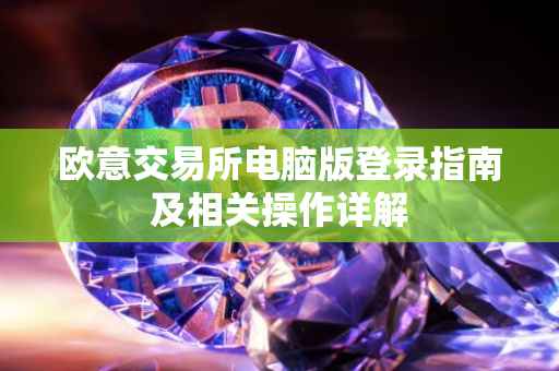 欧意交易所电脑版登录指南及相关操作详解