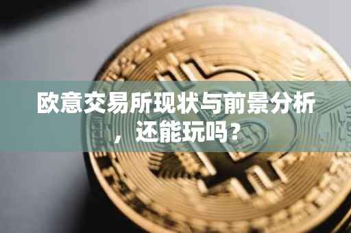 欧意交易所现状与前景分析，还能玩吗？