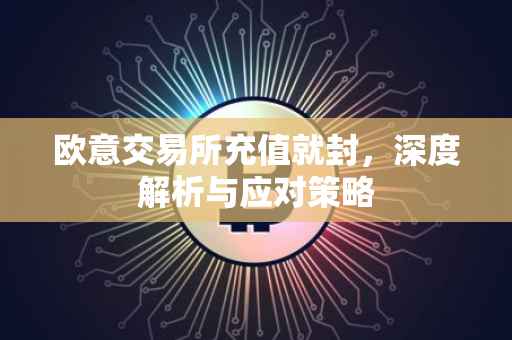 欧意交易所充值就封，深度解析与应对策略