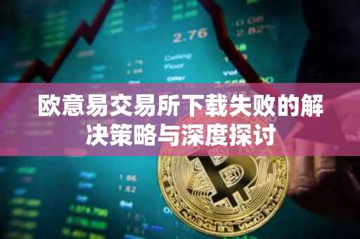 欧意易交易所下载失败的解决策略与深度探讨
